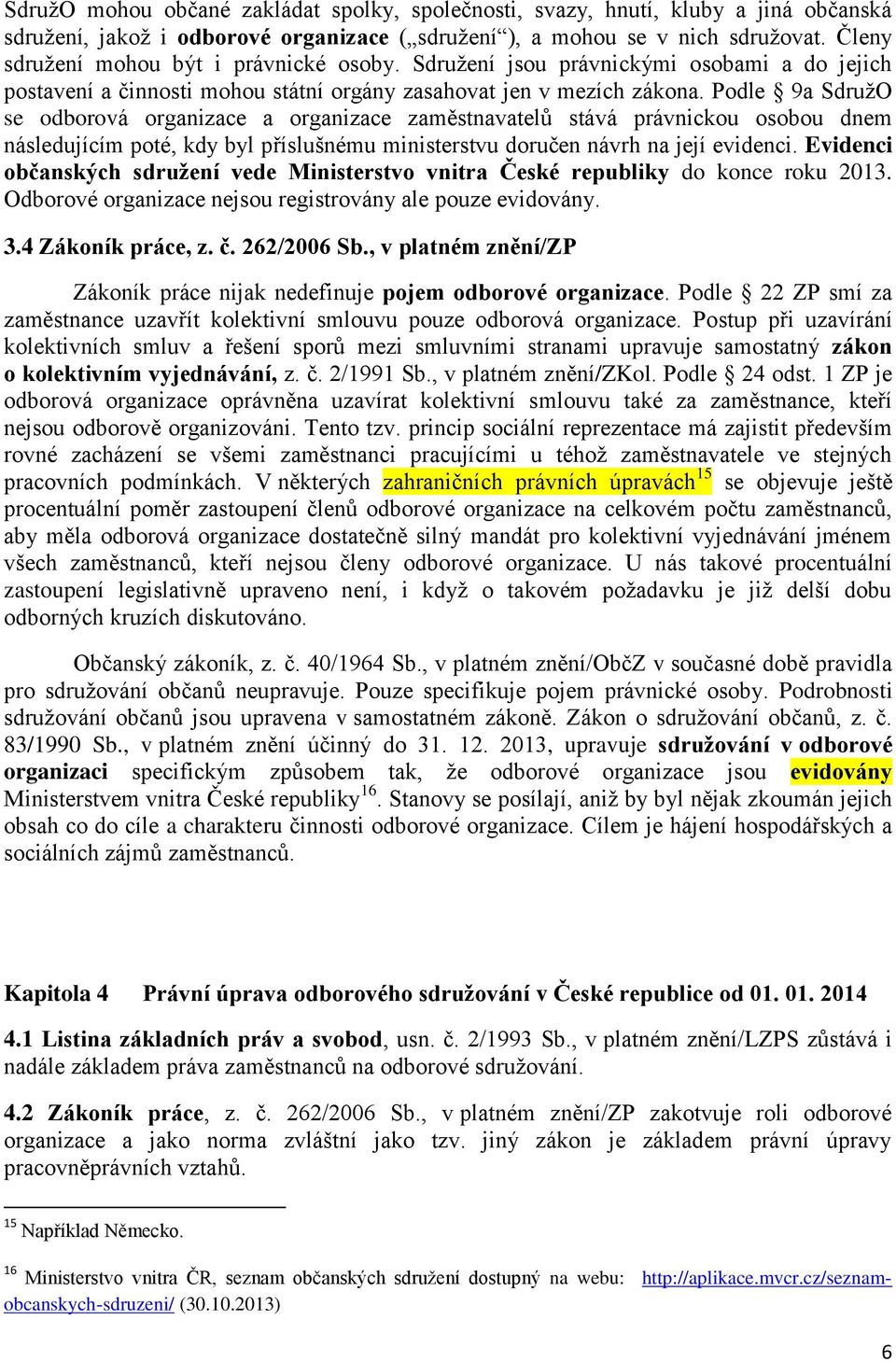 Podle 9a SdružO se odborová organizace a organizace zaměstnavatelů stává právnickou osobou dnem následujícím poté, kdy byl příslušnému ministerstvu doručen návrh na její evidenci.