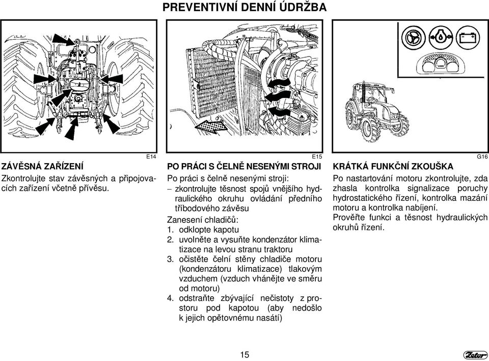 odklopte kapotu 2. uvolněte a vysuňte kondenzátor klimatizace na levou stranu traktoru 3.