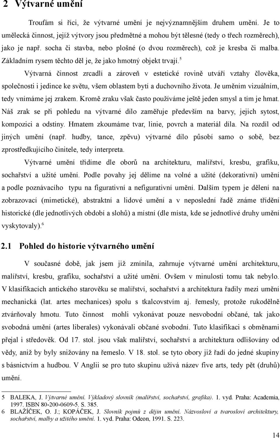 5 Výtvarná činnost zrcadlí a zároveň v estetické rovině utváří vztahy člověka, společnosti i jedince ke světu, všem oblastem bytí a duchovního života. Je uměním vizuálním, tedy vnímáme jej zrakem.