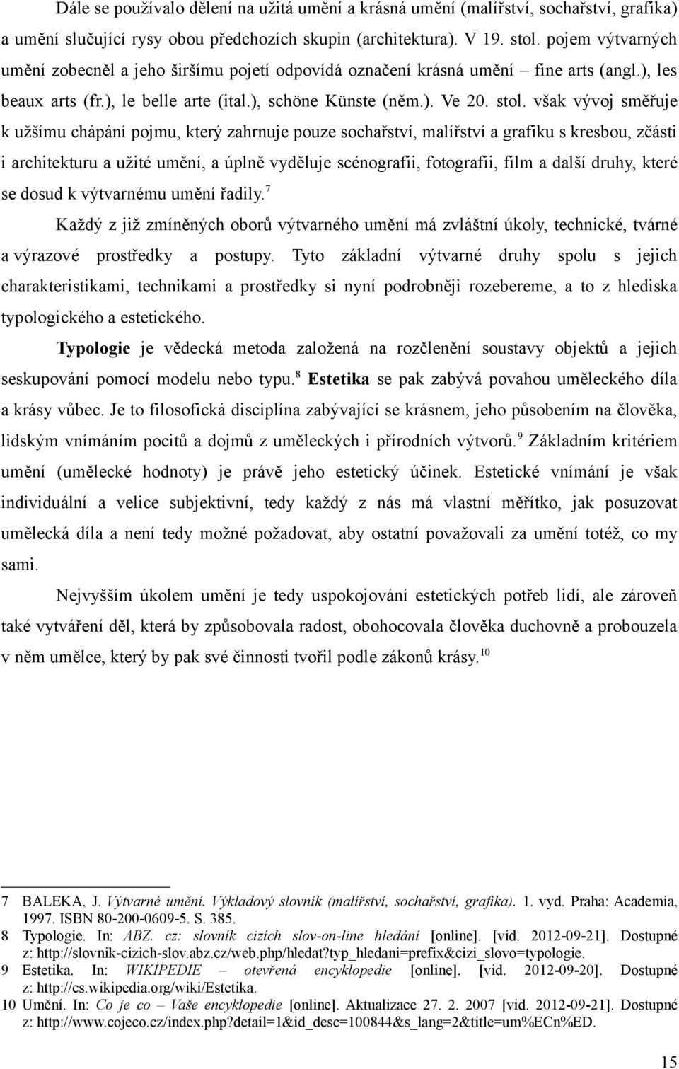 však vývoj směřuje k užšímu chápání pojmu, který zahrnuje pouze sochařství, malířství a grafiku s kresbou, zčásti i architekturu a užité umění, a úplně vyděluje scénografii, fotografii, film a další