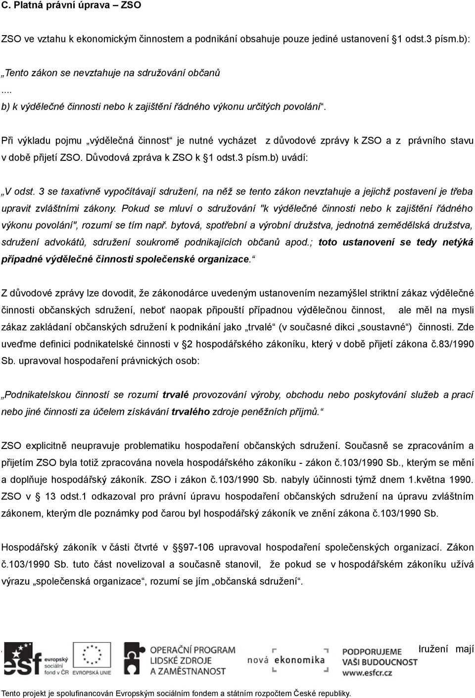 Důvodová zpráva k ZSO k 1 odst.3 písm.b) uvádí: V odst. 3 se taxativně vypočítávají sdružení, na něž se tento zákon nevztahuje a jejichž postavení je třeba upravit zvláštními zákony.