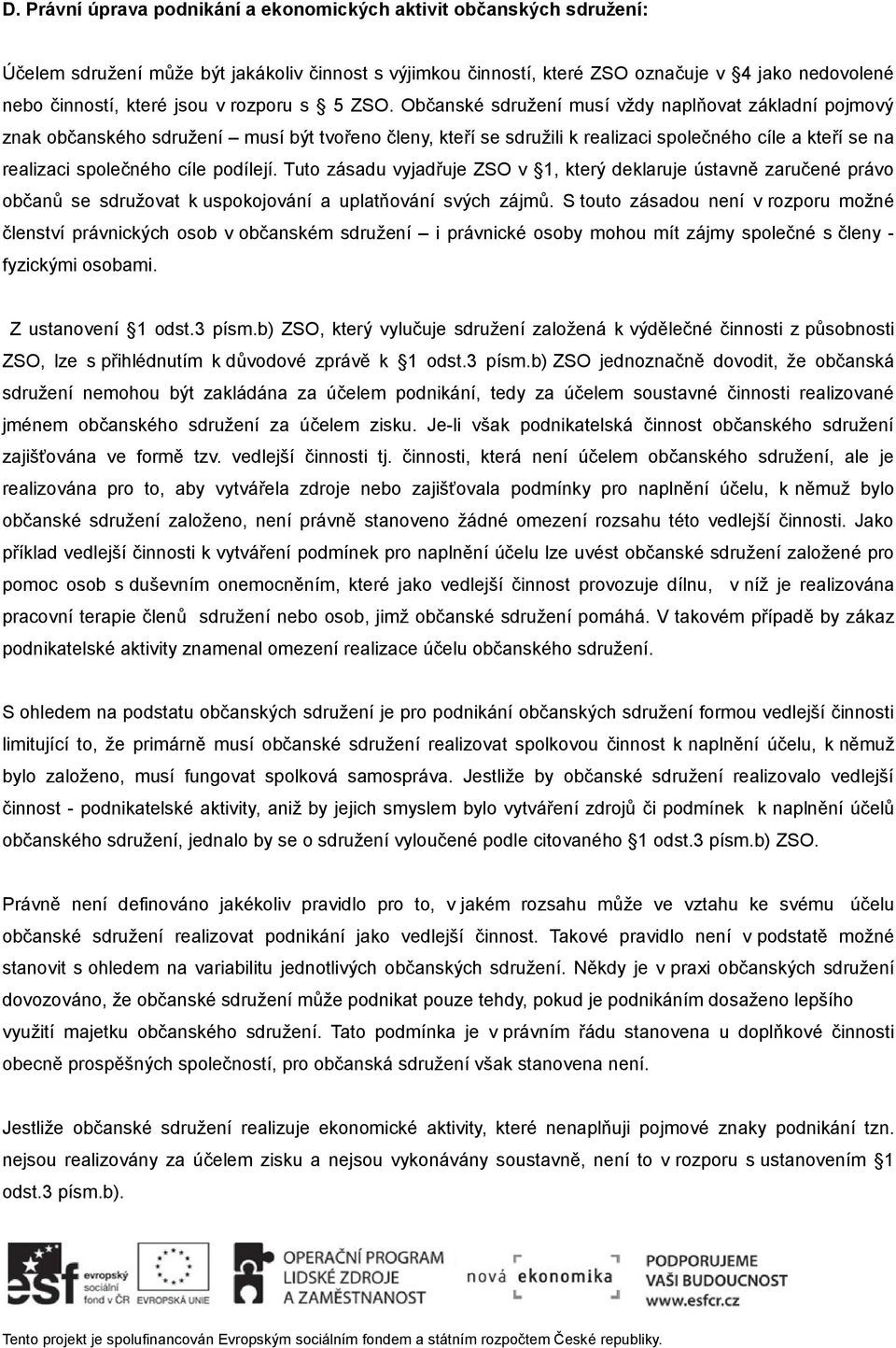 Občanské sdružení musí vždy naplňovat základní pojmový znak občanského sdružení musí být tvořeno členy, kteří se sdružili k realizaci společného cíle a kteří se na realizaci společného cíle podílejí.