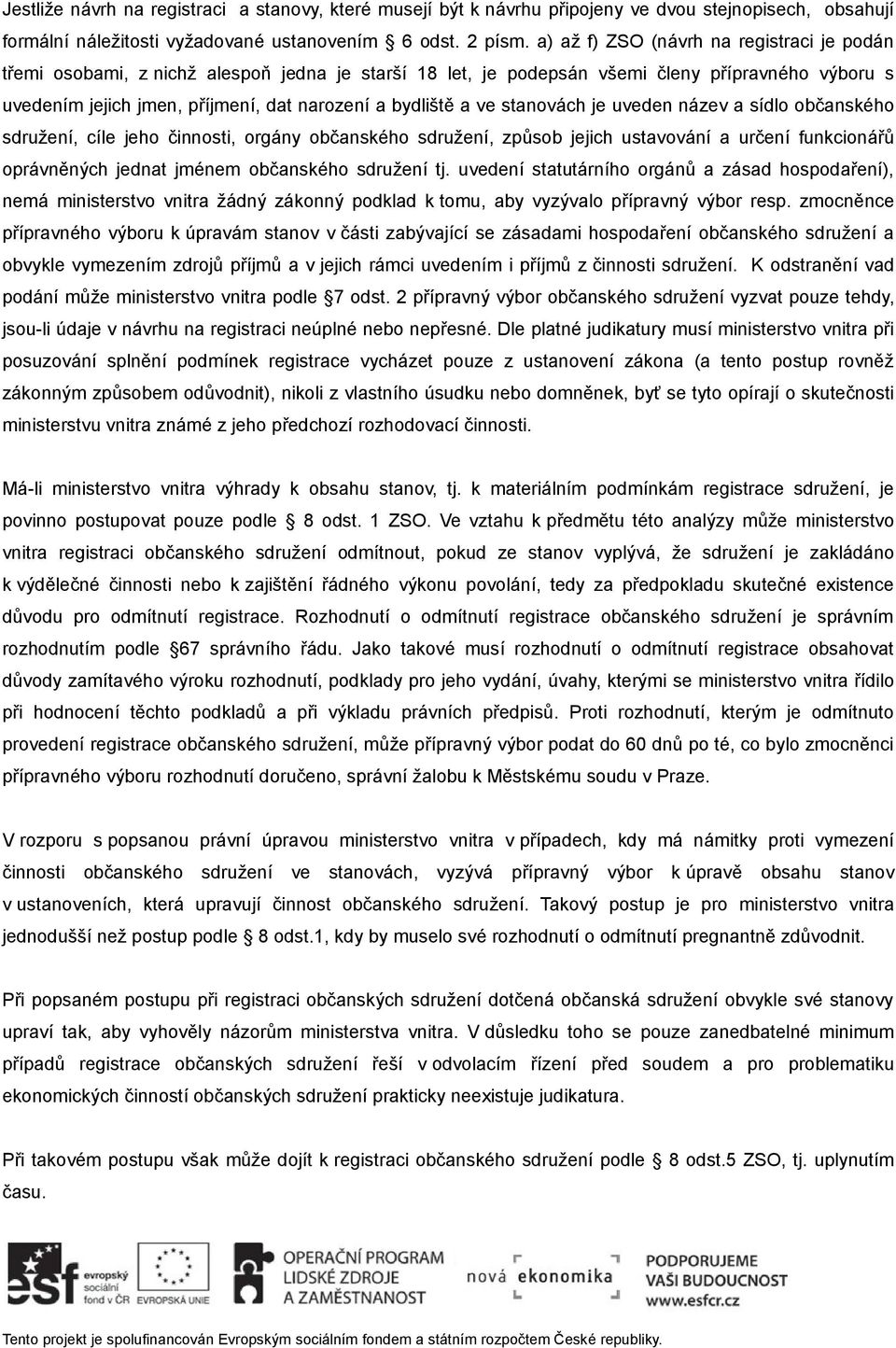 a ve stanovách je uveden název a sídlo občanského sdružení, cíle jeho činnosti, orgány občanského sdružení, způsob jejich ustavování a určení funkcionářů oprávněných jednat jménem občanského sdružení