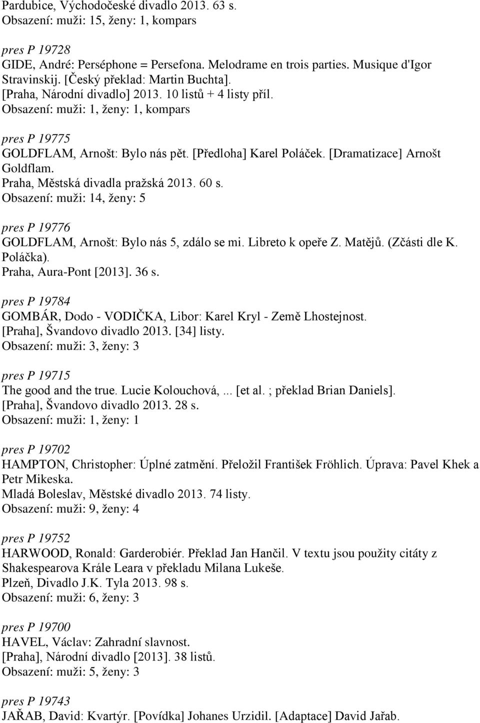 Praha, Městská divadla pražská 2013. 60 s. Obsazení: muži: 14, ženy: 5 pres P 19776 GOLDFLAM, Arnošt: Bylo nás 5, zdálo se mi. Libreto k opeře Z. Matějů. (Zčásti dle K. Poláčka).