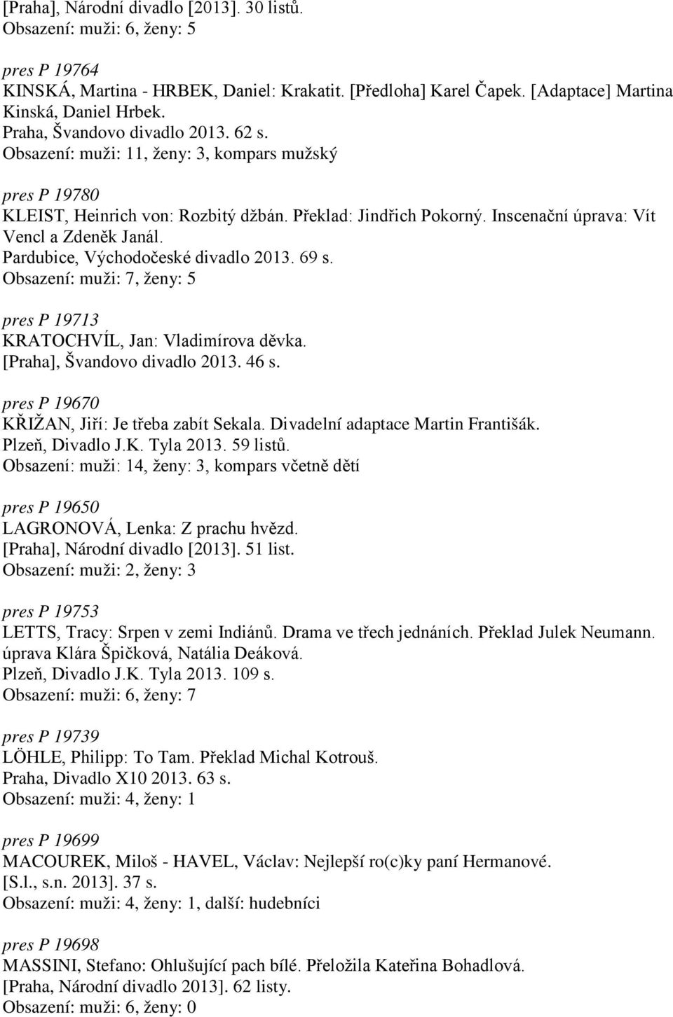 Inscenační úprava: Vít Vencl a Zdeněk Janál. Pardubice, Východočeské divadlo 2013. 69 s. Obsazení: muži: 7, ženy: 5 pres P 19713 KRATOCHVÍL, Jan: Vladimírova děvka. [Praha], Švandovo divadlo 2013.