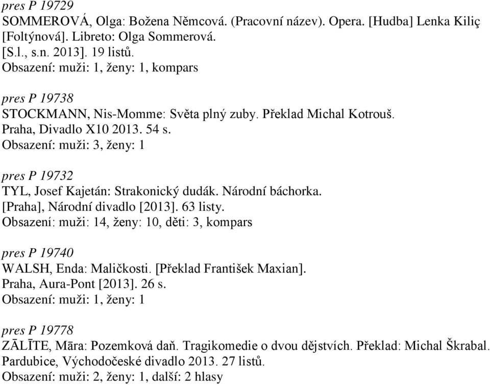 Obsazení: muži: 3, ženy: 1 pres P 19732 TYL, Josef Kajetán: Strakonický dudák. Národní báchorka. [Praha], Národní divadlo [2013]. 63 listy.