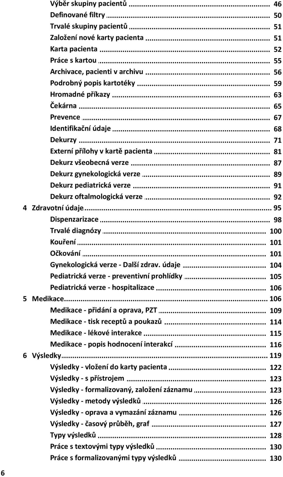 .. všeobecná verze 87 Dekurz... gynekologická verze 89 Dekurz... pediatrická verze 91 Dekurz... oftalmologická verze 92 4 Zdravotní... údaje 95 Dispenzarizace... 98 Trvalé... diagnózy 100 Kouření.