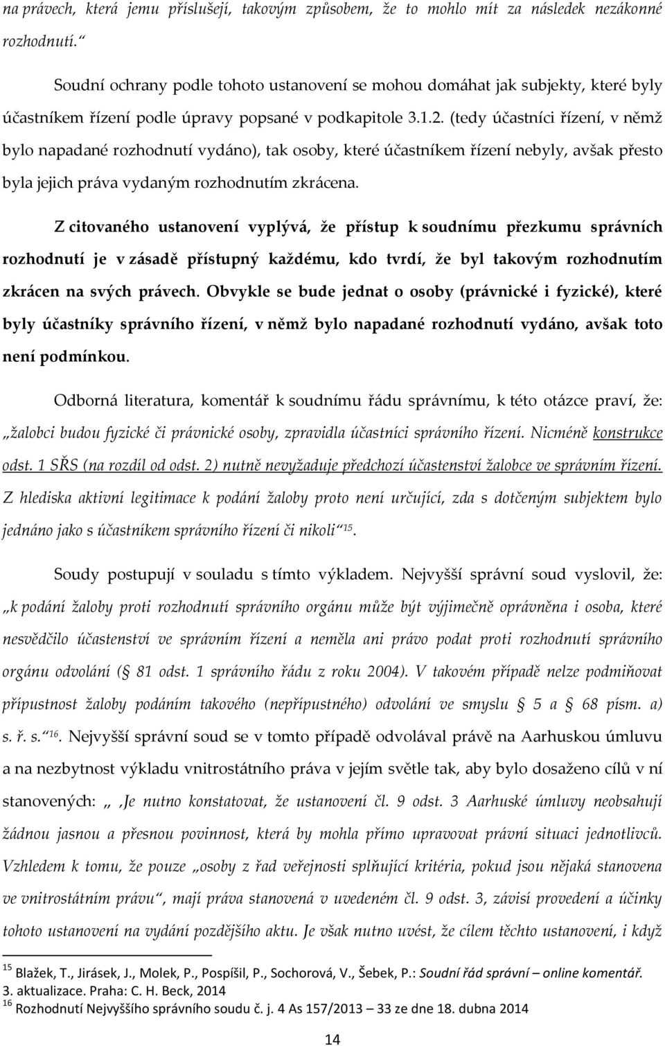 (tedy účastníci řízení, v němž bylo napadané rozhodnutí vydáno), tak osoby, které účastníkem řízení nebyly, avšak přesto byla jejich práva vydaným rozhodnutím zkrácena.