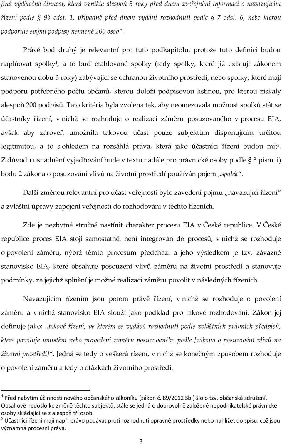 Právě bod druhý je relevantní pro tuto podkapitolu, protože tuto definici budou naplňovat spolky 4, a to buď etablované spolky (tedy spolky, které již existují zákonem stanovenou dobu 3 roky)