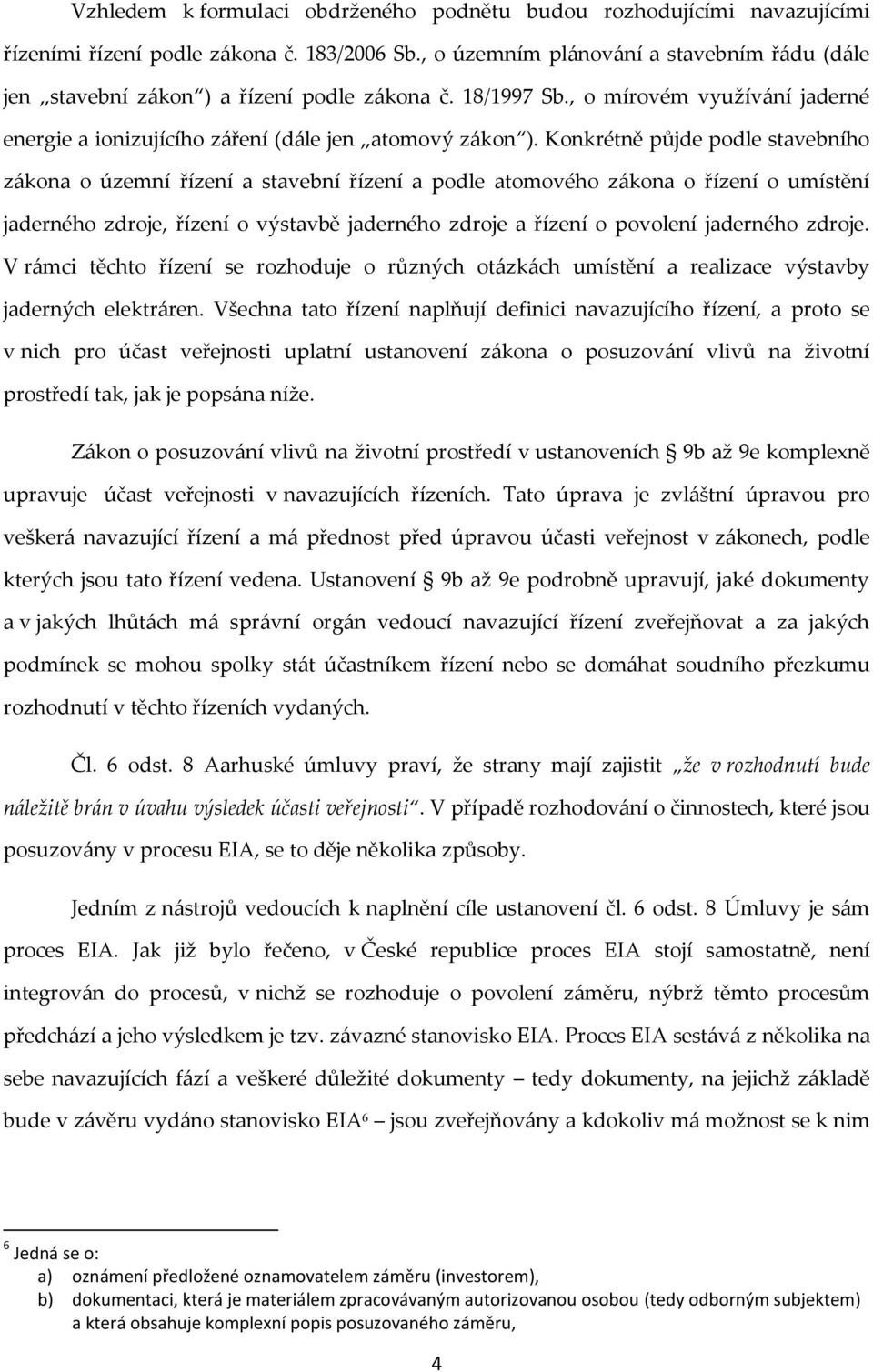 Konkrétně půjde podle stavebního zákona o územní řízení a stavební řízení a podle atomového zákona o řízení o umístění jaderného zdroje, řízení o výstavbě jaderného zdroje a řízení o povolení