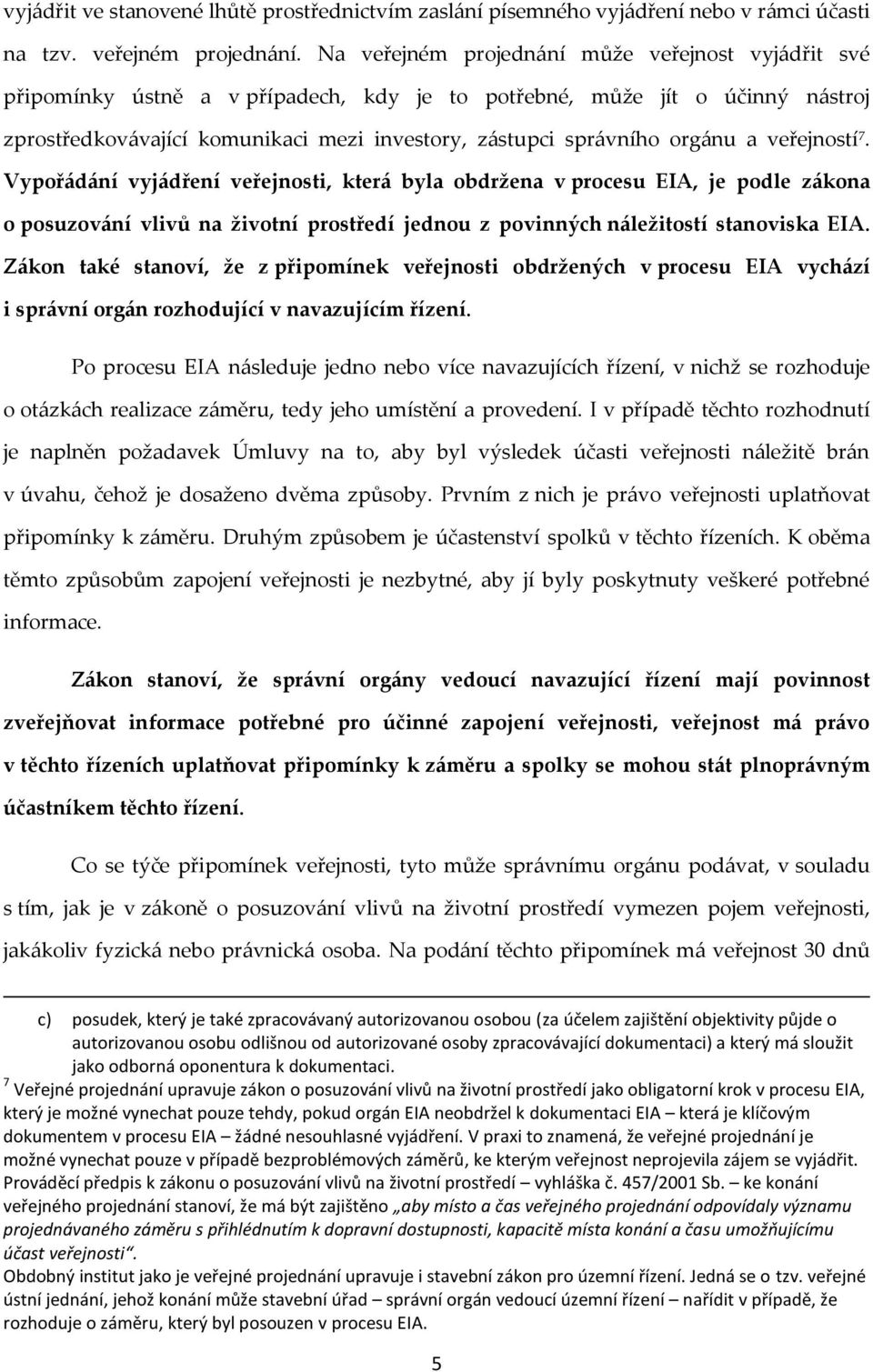 orgánu a veřejností 7. Vypořádání vyjádření veřejnosti, která byla obdržena v procesu EIA, je podle zákona o posuzování vlivů na životní prostředí jednou z povinných náležitostí stanoviska EIA.