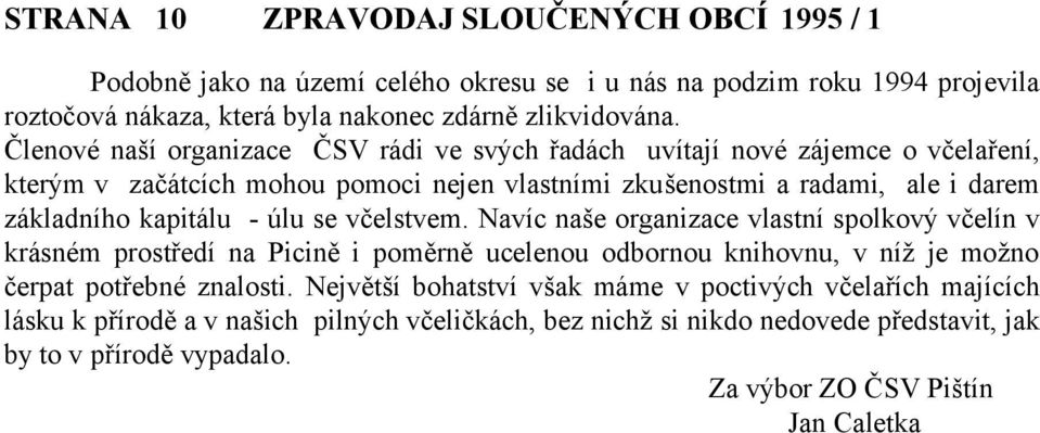 úlu se včelstvem. Navíc naše organizace vlastní spolkový včelín v krásném prostředí na Picině i poměrně ucelenou odbornou knihovnu, v níž je možno čerpat potřebné znalosti.