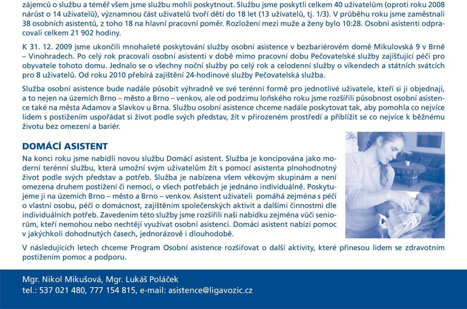 V průběhu roku jsme zaměstnali 38 osobních asistentů, z toho 18 na hlavní pracovní poměr. Rozložení mezi muže a ženy bylo 10:28. Osobní asistenti odpracovali celkem 21 902 hodiny. K 31. 12.