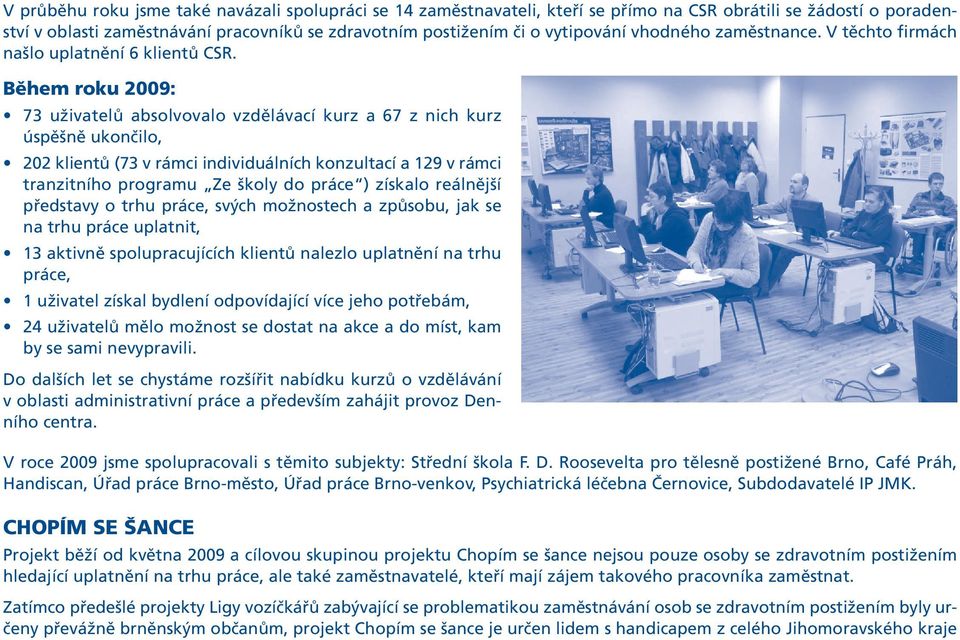 Během roku 2009: 73 uživatelů absolvovalo vzdělávací kurz a 67 z nich kurz úspěšně ukončilo, 202 klientů (73 v rámci individuálních konzultací a 129 v rámci tranzitního programu Ze školy do práce )