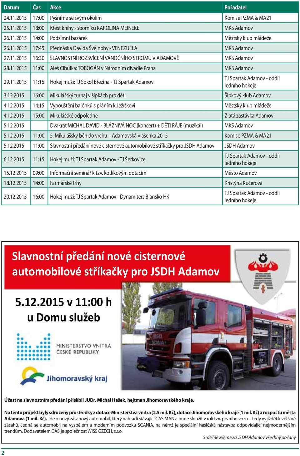 11.2015 11:15 Hokej muži: TJ Sokol Březina - TJ Spartak Adamov TJ Spartak Adamov - oddíl ledního hokeje 3.12.2015 16:00 Mikulášský turnaj v šipkách pro děti Šipkový klub Adamov 4.12.2015 14:15 Vypouštění balónků s přáním k Ježíškovi Městský klub mládeže 4.