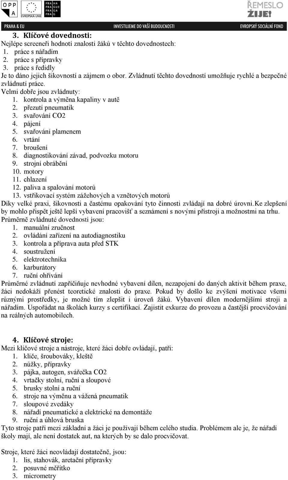 svařování plamenem 6. vrtání 7. broušení 8. diagnostikování závad, podvozku motoru 9. strojní obrábění 10. motory 11. chlazení 12. paliva a spalování motorů 13.