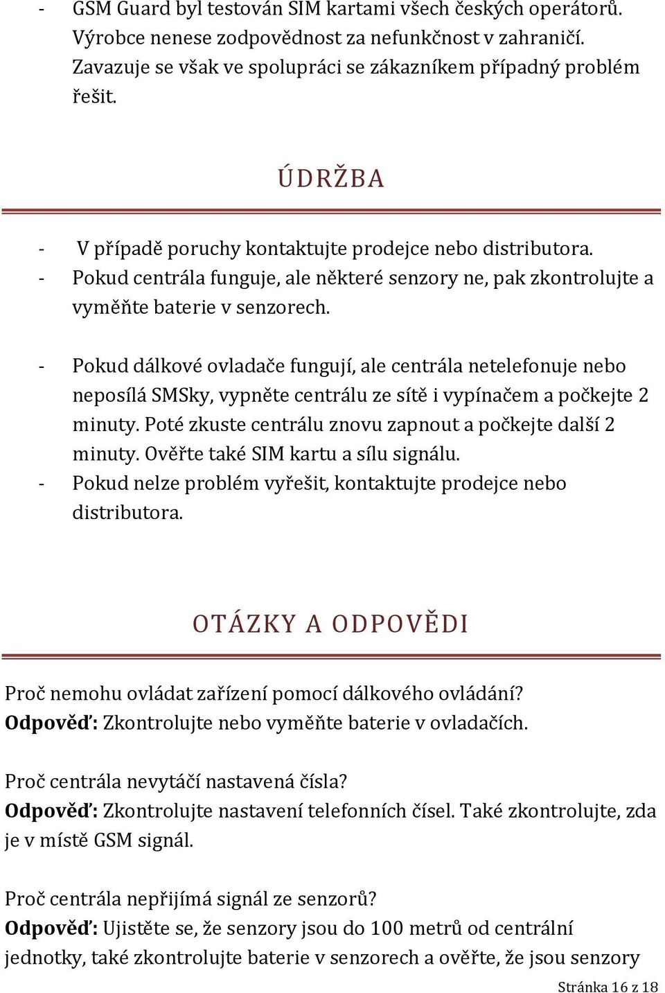 - Pokud dálkové ovladače fungují, ale centrála netelefonuje nebo neposílá SMSky, vypněte centrálu ze sítě i vypínačem a počkejte 2 minuty. Poté zkuste centrálu znovu zapnout a počkejte další 2 minuty.