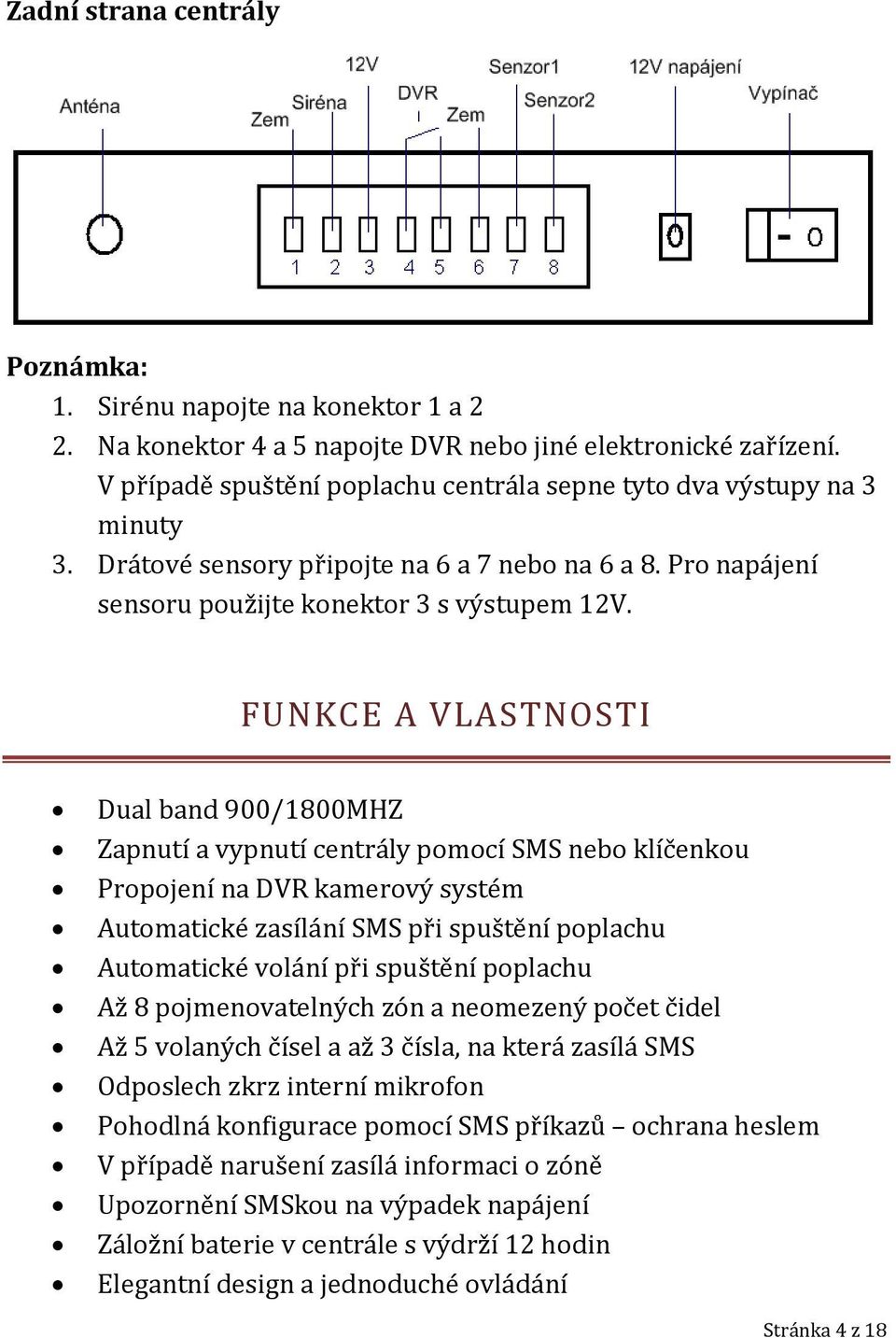 FUNKCE A VLASTNOSTI Dual band 900/1800MHZ Zapnutí a vypnutí centrály pomocí SMS nebo klíčenkou Propojení na DVR kamerový systém Automatické zasílání SMS při spuštění poplachu Automatické volání při