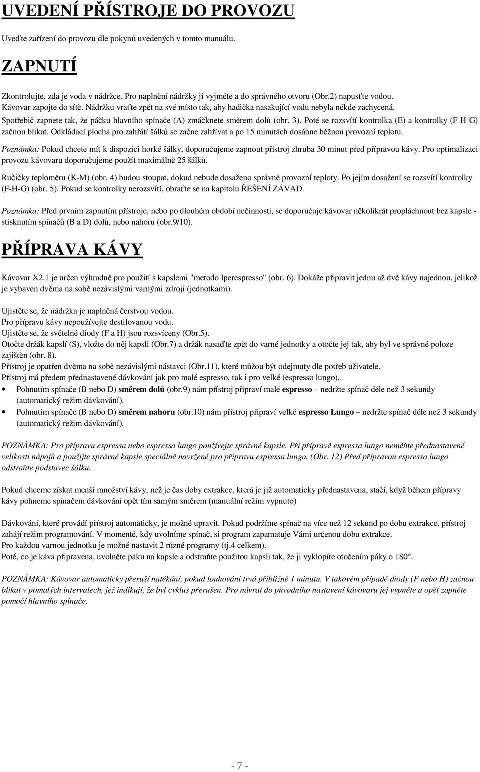 Spotřebič zapnete tak, že páčku hlavního spínače (A) zmáčknete směrem dolů (obr. 3). Poté se rozsvítí kontrolka (E) a kontrolky (F H G) začnou blikat.