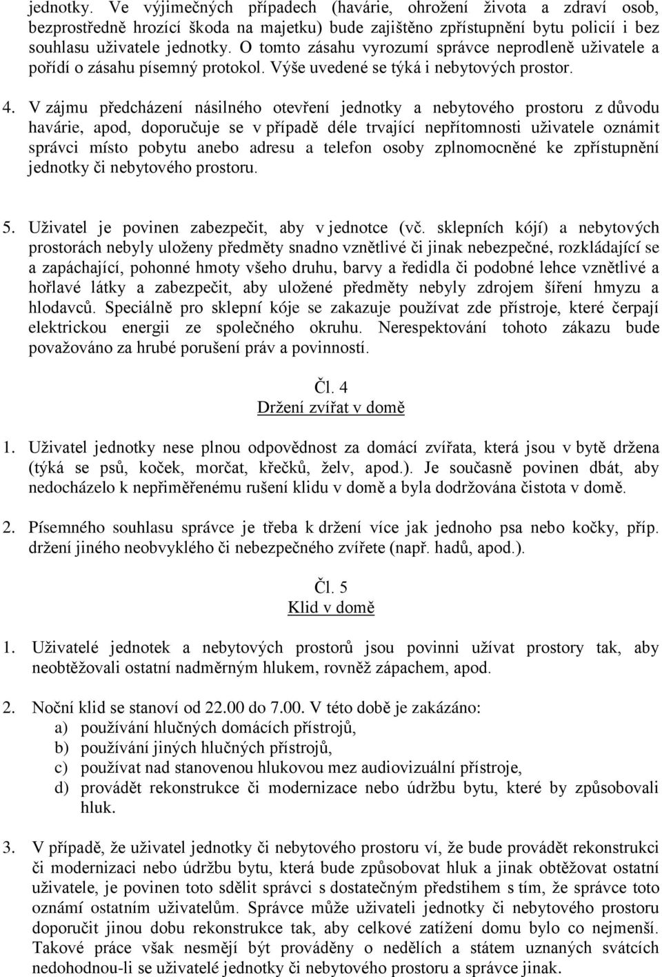 V zájmu předcházení násilného otevření jednotky a nebytového prostoru z důvodu havárie, apod, doporučuje se v případě déle trvající nepřítomnosti uživatele oznámit správci místo pobytu anebo adresu a