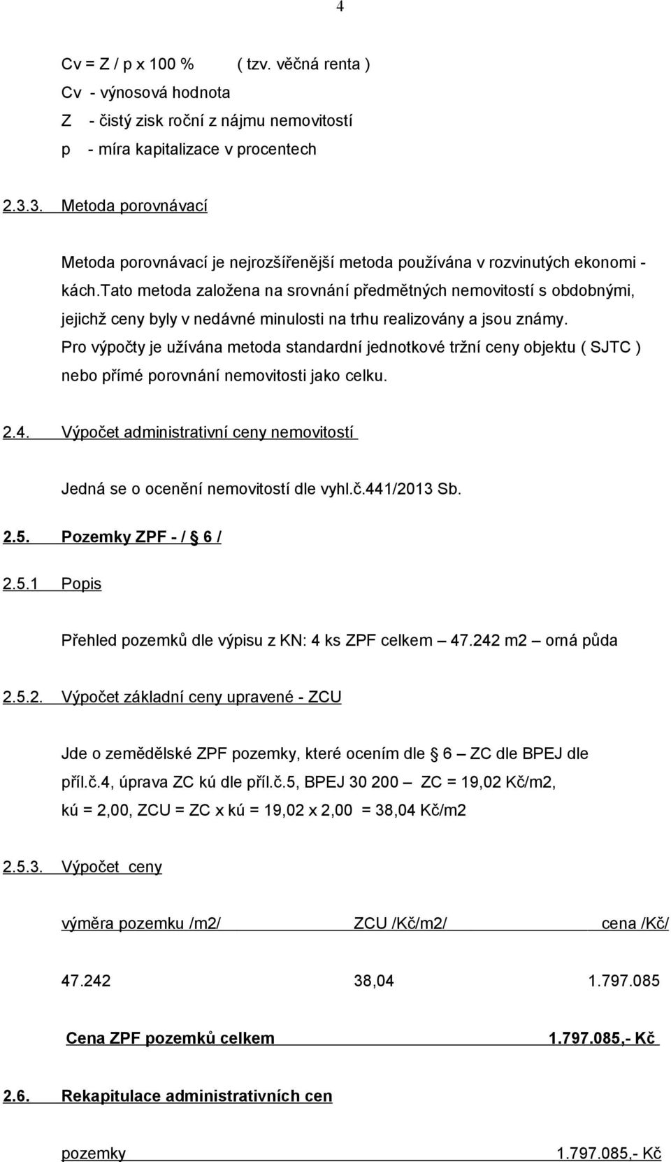 tato metoda založena na srovnání předmětných nemovitostí s obdobnými, jejichž ceny byly v nedávné minulosti na trhu realizovány a jsou známy.