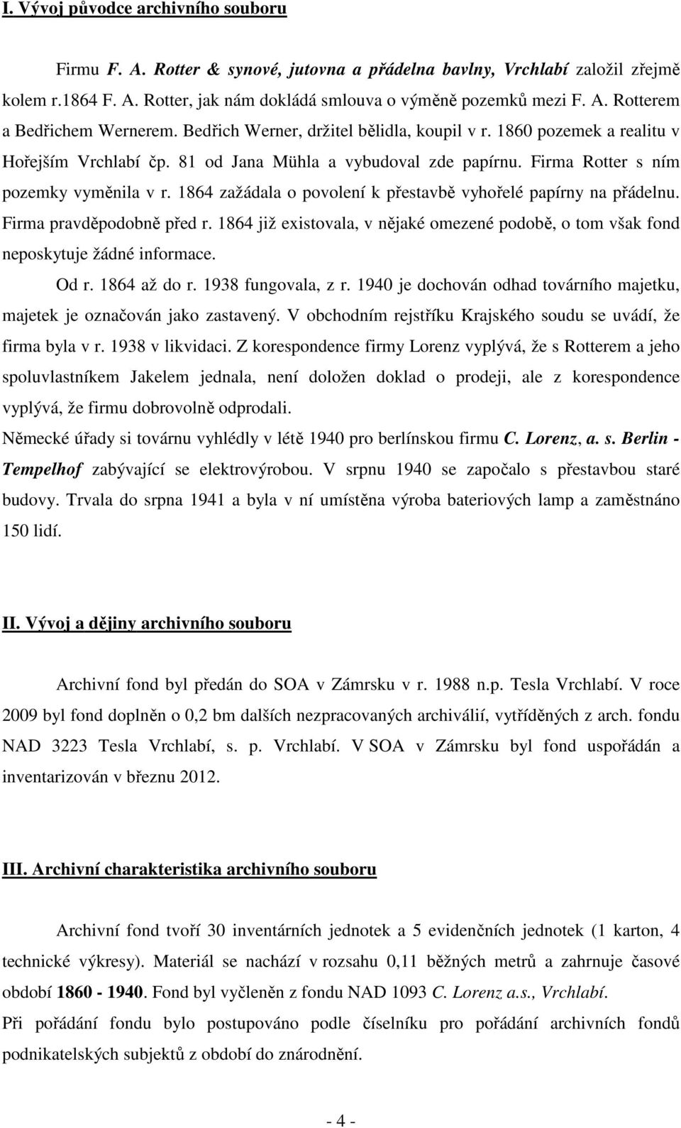 864 zažádala o povolení k přestavbě vyhořelé papírny na přádelnu. Firma pravděpodobně před r. 864 již existovala, v nějaké omezené podobě, o tom však fond neposkytuje žádné informace. Od r.