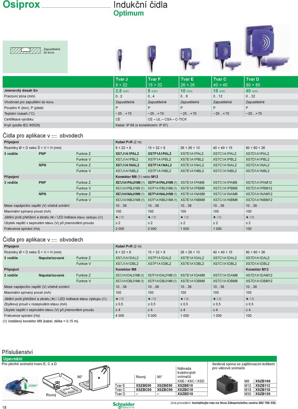 + 70 25 + 70 Certifikace výrobku CE CE UL CSA C-TICK Krytí (podle IEC 60529) Kabel: IP 68 (s konektorem: IP 67) Čidla pro aplikace v c obvodech Připojení Kabel PvR (2 m) Rozměry Ø D nebo Š V H (mm) 8