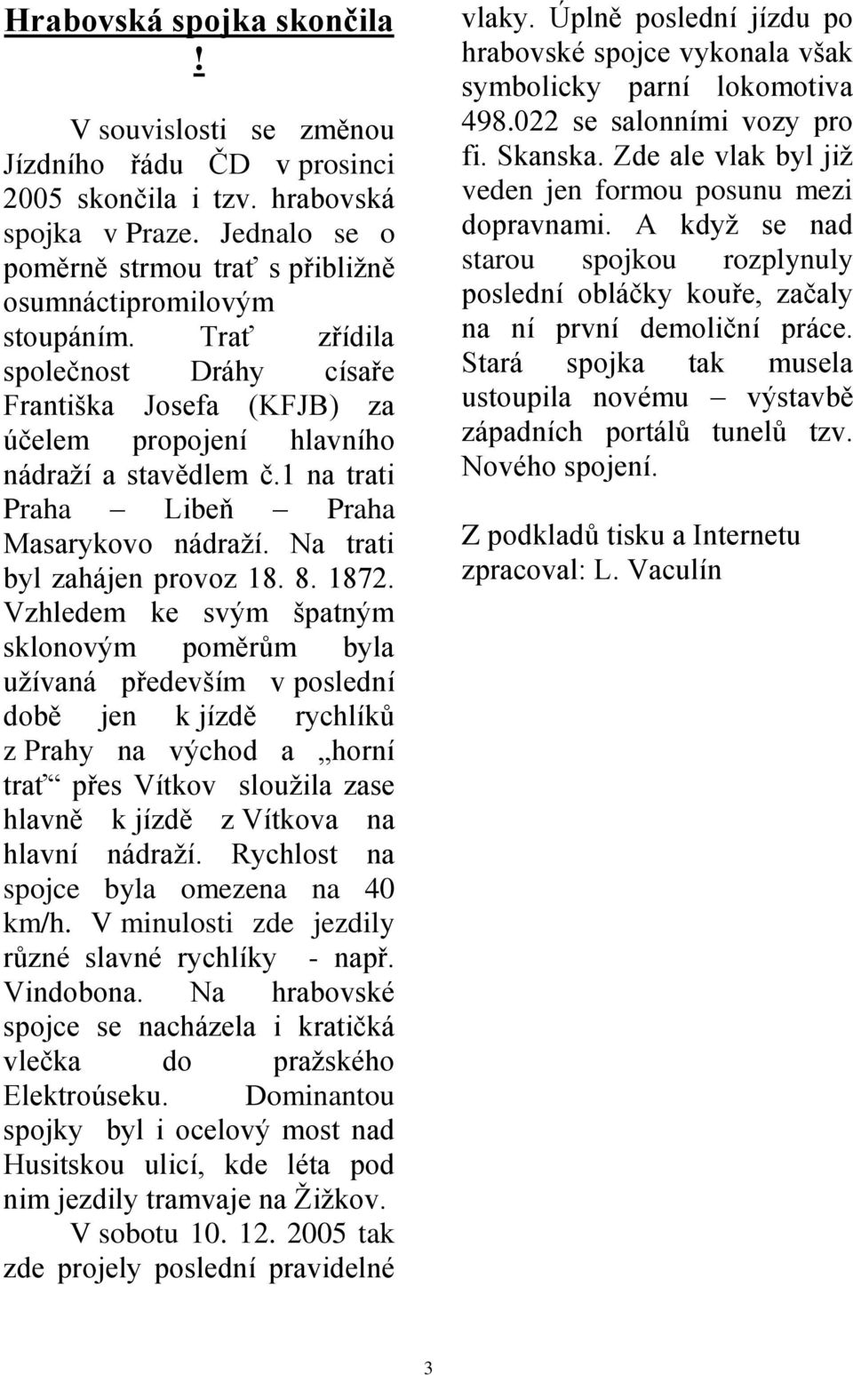 1 na trati Praha Libeň Praha Masarykovo nádraží. Na trati byl zahájen provoz 18. 8. 1872.