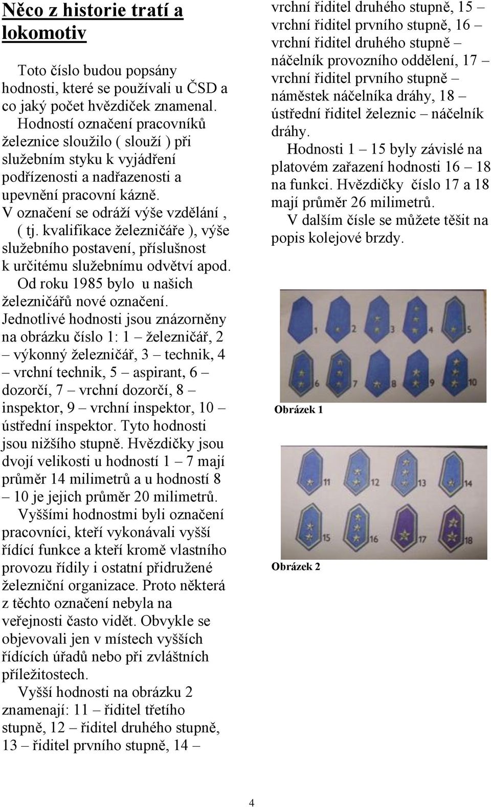 kvalifikace železničáře ), výše služebního postavení, příslušnost k určitému služebnímu odvětví apod. Od roku 1985 bylo u našich železničářů nové označení.