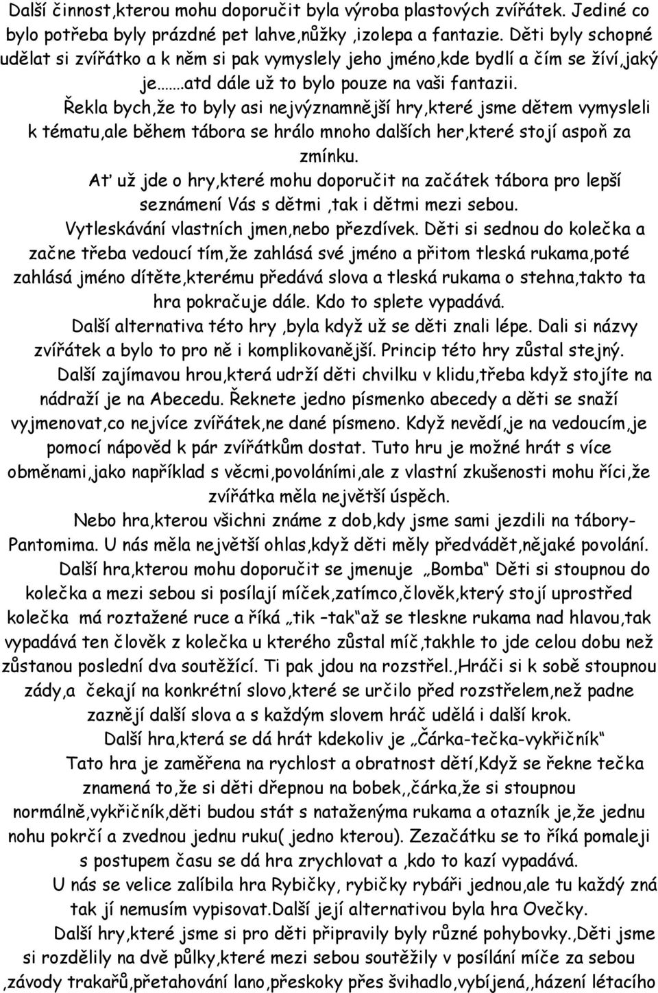 Řekla bych,že to byly asi nejvýznamnější hry,které jsme dětem vymysleli k tématu,ale během tábora se hrálo mnoho dalších her,které stojí aspoň za zmínku.