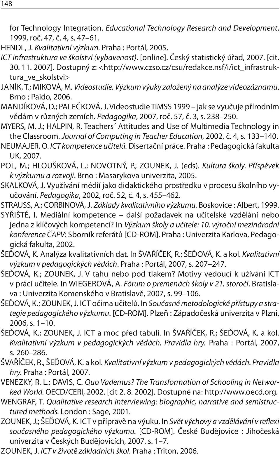 ; MIKOVÁ, M. Videostudie. Výzkum výuky založený na analýze videozáznamu. Brno : Paido, 2006. MANDÍKOVÁ, D.; PALEČKOVÁ, J. Videostudie TIMSS 1999 jak se vyučuje přírodním vědám v různých zemích.