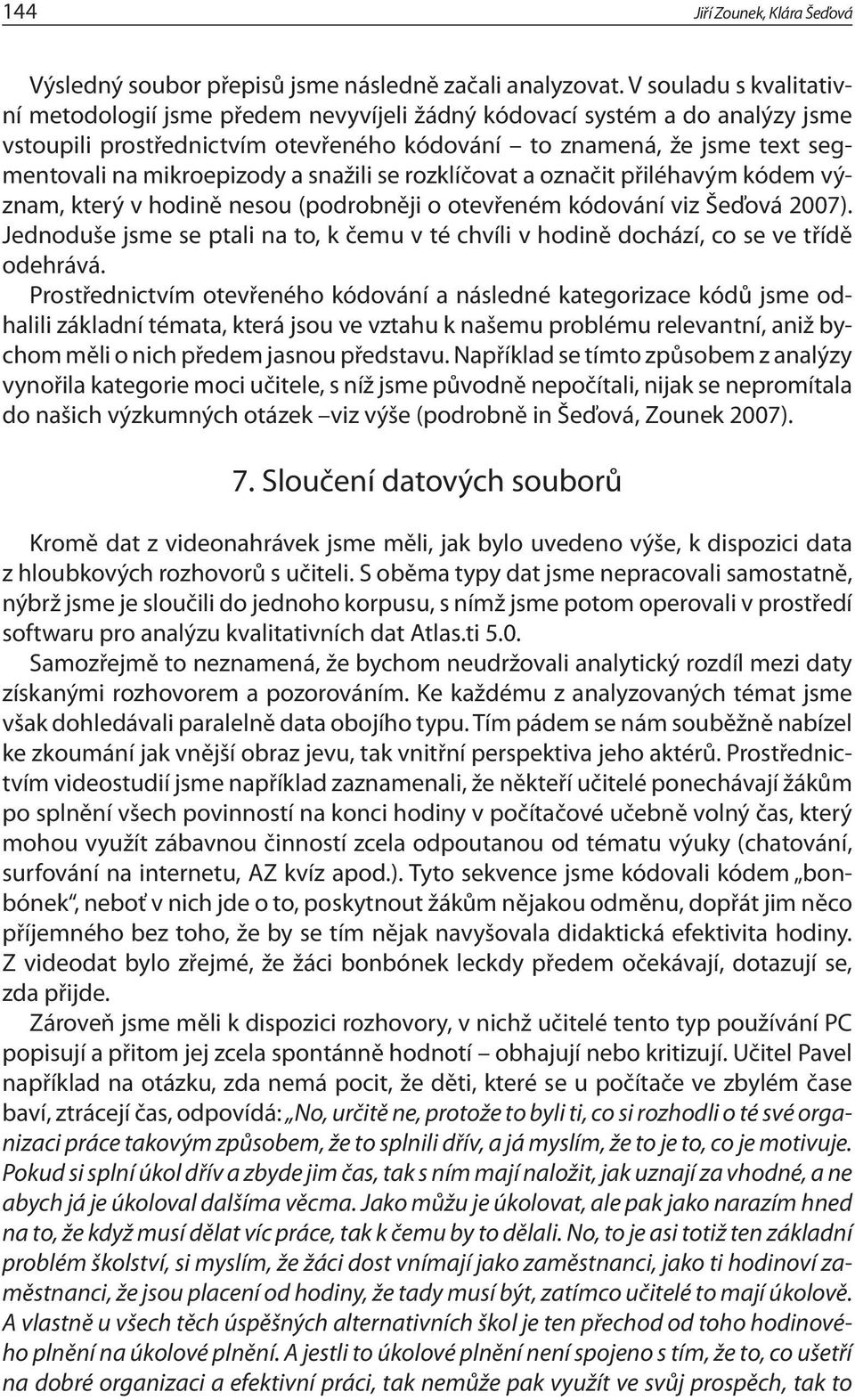 a snažili se rozklíčovat a označit přiléhavým kódem význam, který v hodině nesou (podrobněji o otevřeném kódování viz Šeďová 2007).