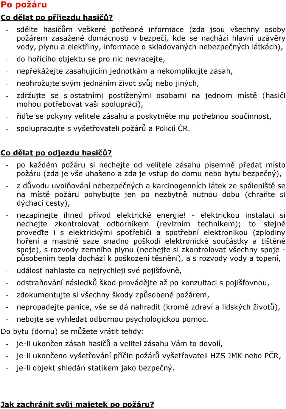 látkách), - do hořícího objektu se pro nic nevracejte, - nepřekážejte zasahujícím jednotkám a nekomplikujte zásah, - neohrožujte svým jednáním život svůj nebo jiných, - zdržujte se s ostatními