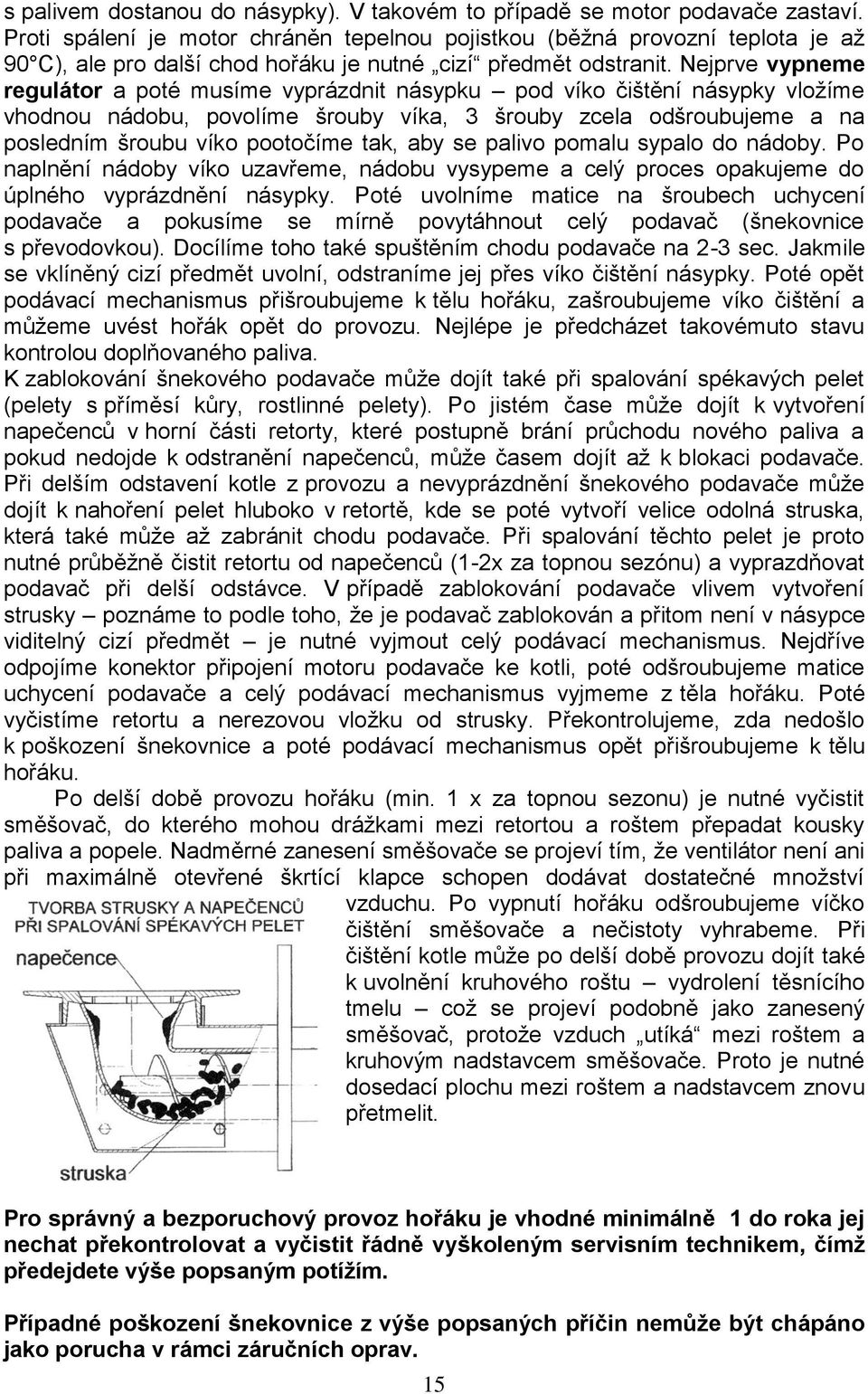 Nejprve vypneme regulátor a poté musíme vyprázdnit násypku pod víko čištění násypky vložíme vhodnou nádobu, povolíme šrouby víka, 3 šrouby zcela odšroubujeme a na posledním šroubu víko pootočíme tak,