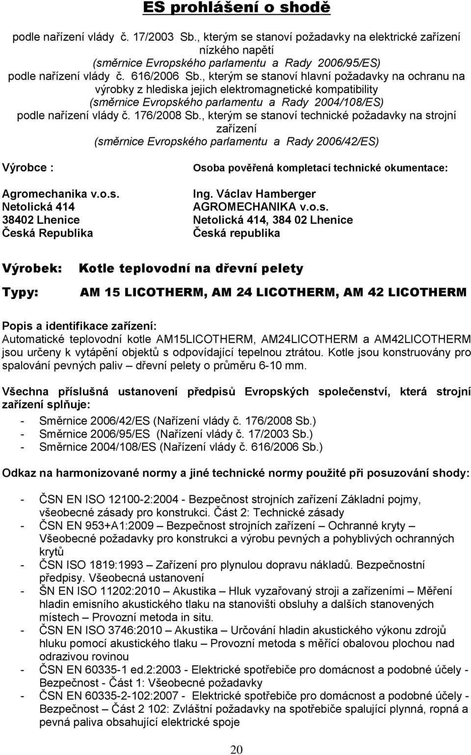 176/2008 Sb., kterým se stanoví technické požadavky na strojní zařízení (směrnice Evropského parlamentu a Rady 2006/42/ES) Výrobce : Osoba pověřená kompletací technické okumentace: Agromechanika v.o.s. Ing.