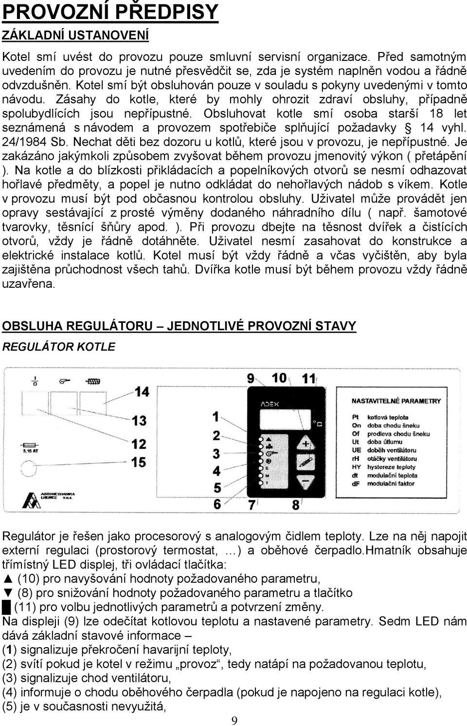 Zásahy do kotle, které by mohly ohrozit zdraví obsluhy, případně spolubydlících jsou nepřípustné.