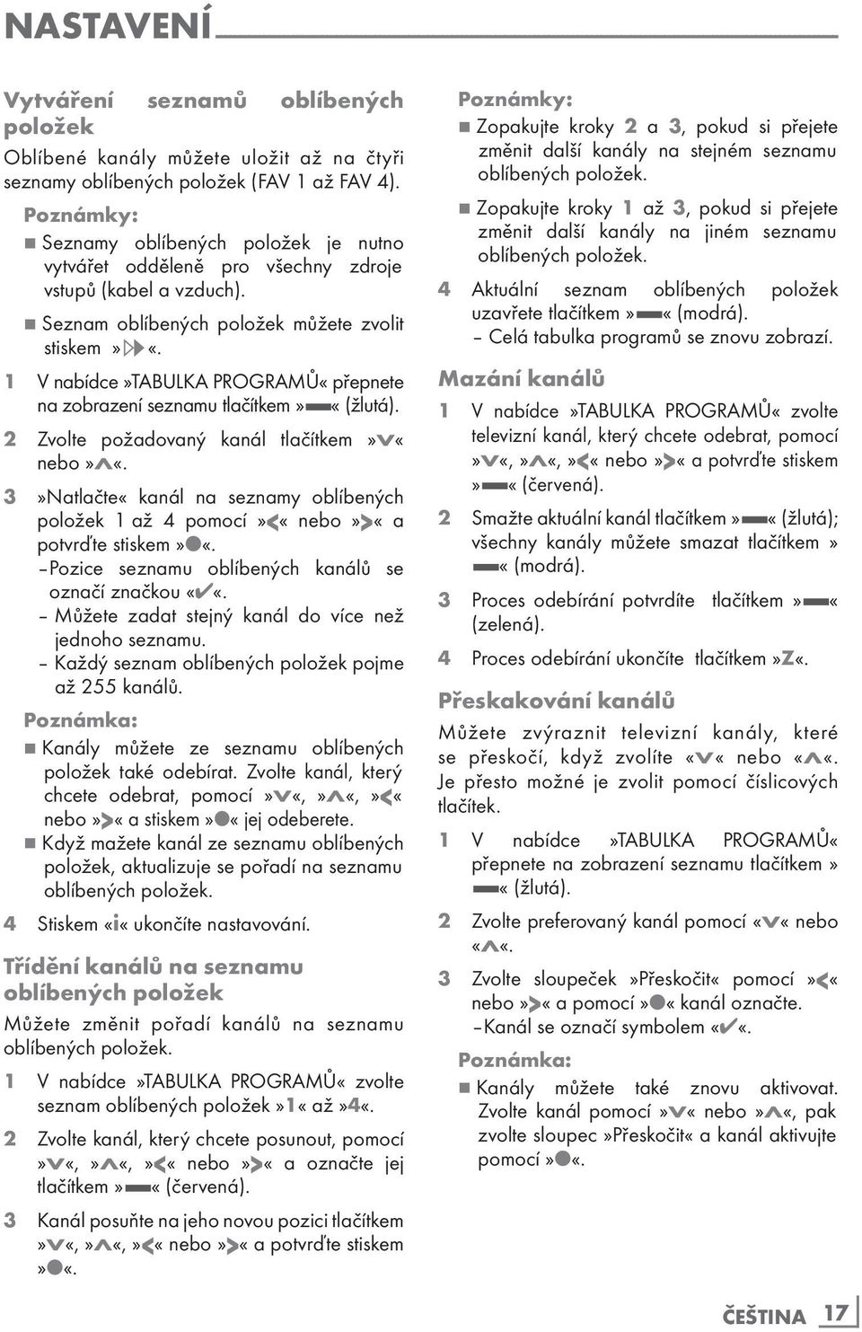 7 Seznam oblíbených položek můžete zvolit stiskem»,«. 1 V nabídce»tabulka PROGRAMŮ«přepnete na zobrazení seznamu tlačítkem» «(žlutá). 2 Zvolte požadovaný kanál tlačítkem»v«nebo»λ«.