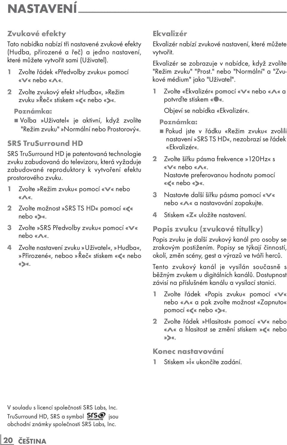 2 Zvolte zvukový efekt»hudba«,»režim zvuku»řeč«stiskem «<«nebo «>«. 7 Volba»Uživatel«je aktivní, když zvolíte "Režim zvuku"»normální nebo Prostorový«.