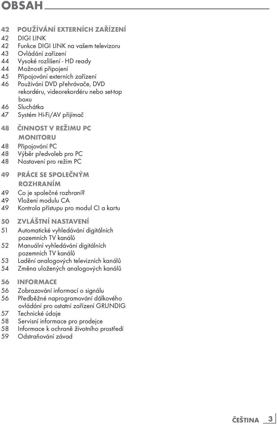 videorekordéru nebo set-top boxu 46 Sluchátka 47 Systém Hi-Fi/AV přijímač 48 ČINNOST V REŽIMU PC MONITORU 48 Připojování PC 48 Výběr předvoleb pro PC 48 Nastavení pro režim PC 49 Práce se společným