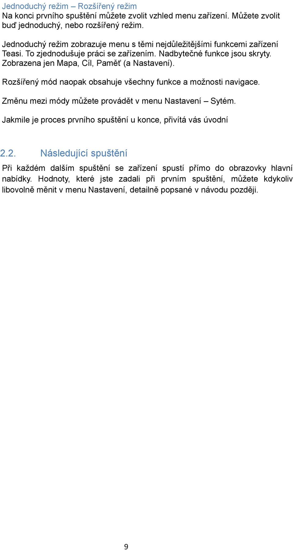 Zobrazena jen Mapa, Cíl, Paměť (a Nastavení). Rozšířený mód naopak obsahuje všechny funkce a možnosti navigace. Změnu mezi módy můžete provádět v menu Nastavení Sytém.