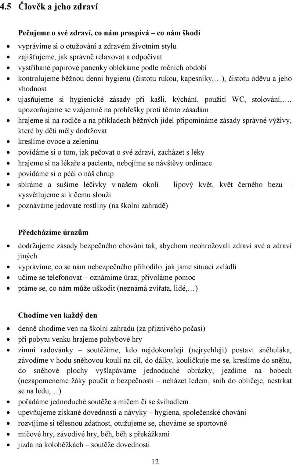 stolování,, upozorňujeme se vzájemně na prohřešky proti těmto zásadám hrajeme si na rodiče a na příkladech běžných jídel připomínáme zásady správné výživy, které by děti měly dodržovat kreslíme ovoce