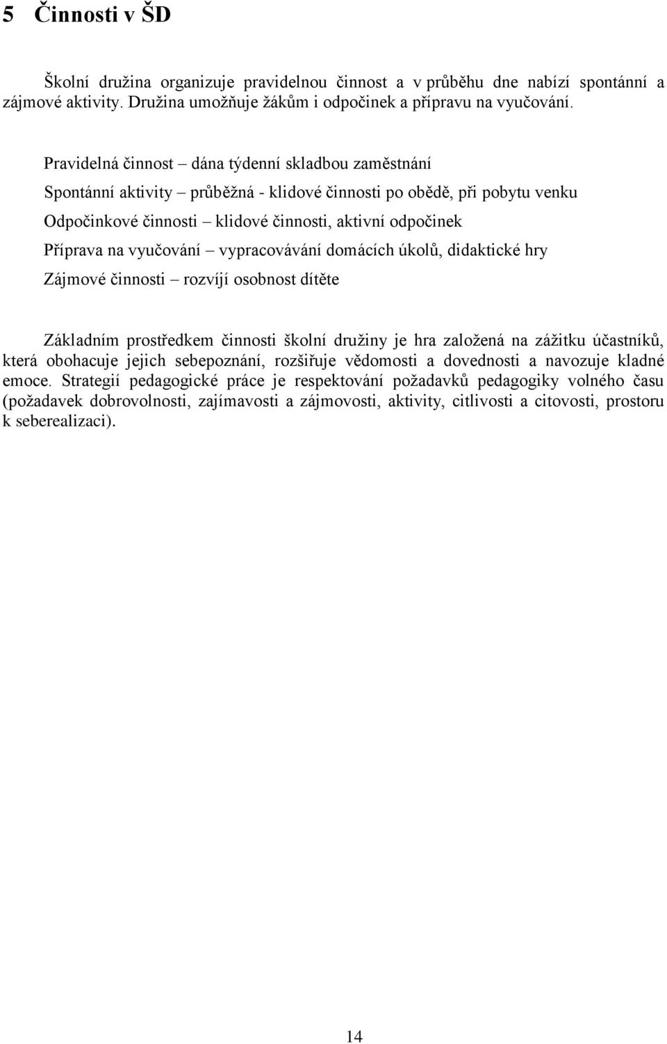 vyučování vypracovávání domácích úkolů, didaktické hry Zájmové činnosti rozvíjí osobnost dítěte Základním prostředkem činnosti školní družiny je hra založená na zážitku účastníků, která obohacuje