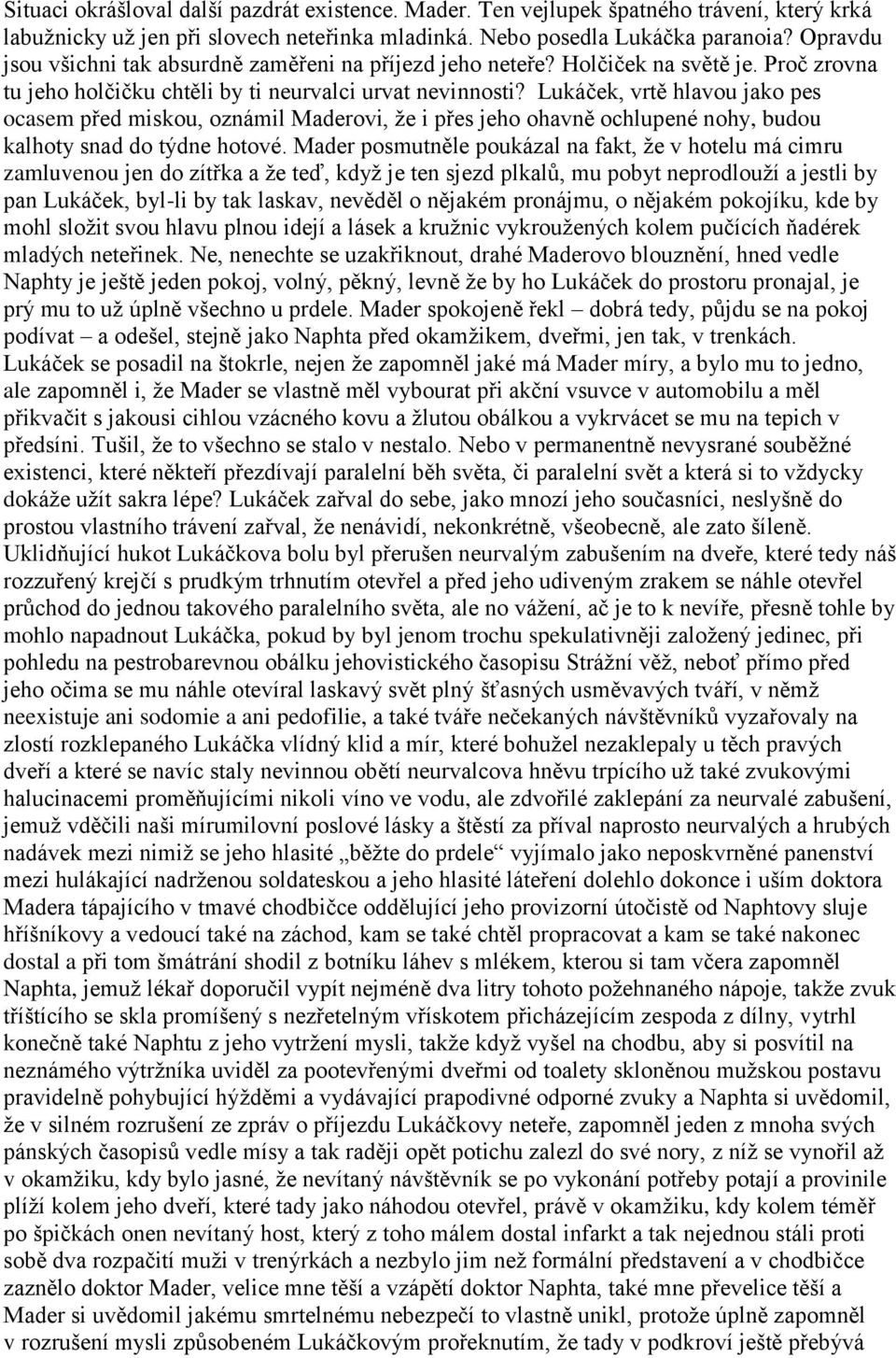 Lukáček, vrtě hlavou jako pes ocasem před miskou, oznámil Maderovi, že i přes jeho ohavně ochlupené nohy, budou kalhoty snad do týdne hotové.