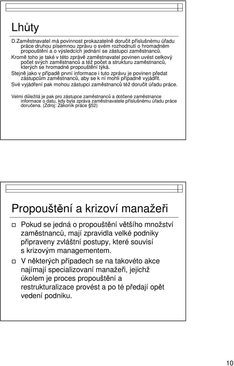 Stejně jako v případě první informace i tuto zprávu je povinen předat zástupcům zaměstnanců, aby se k ní mohli případně vyjádřit. Své vyjádření pak mohou zástupci zaměstnanců též doručit úřadu práce.