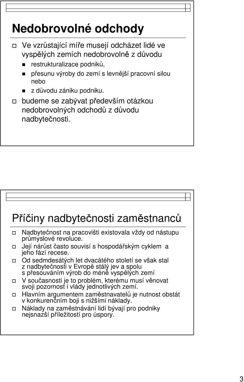 Příčiny nadbytečnosti zaměstnanců Nadbytečnost na pracovišti existovala vždy od nástupu průmyslové revoluce. Její nárůst často souvisí s hospodářským cyklem a jeho fází recese.