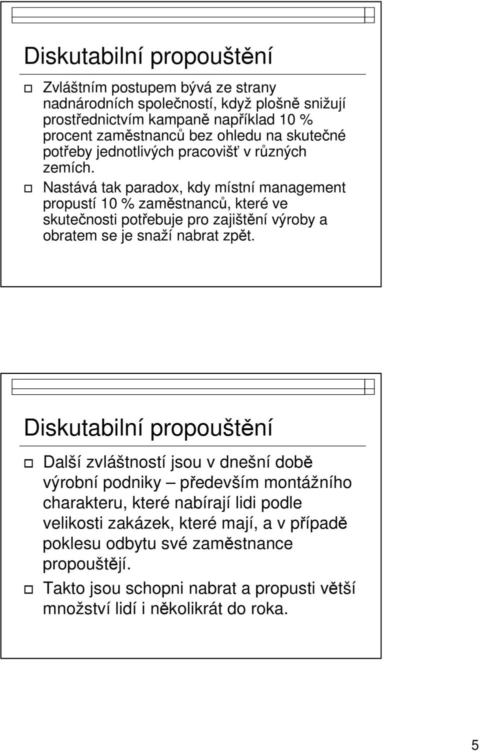 Nastává tak paradox, kdy místní management propustí 10 % zaměstnanců, které ve skutečnosti potřebuje pro zajištění výroby a obratem se je snaží nabrat zpět.