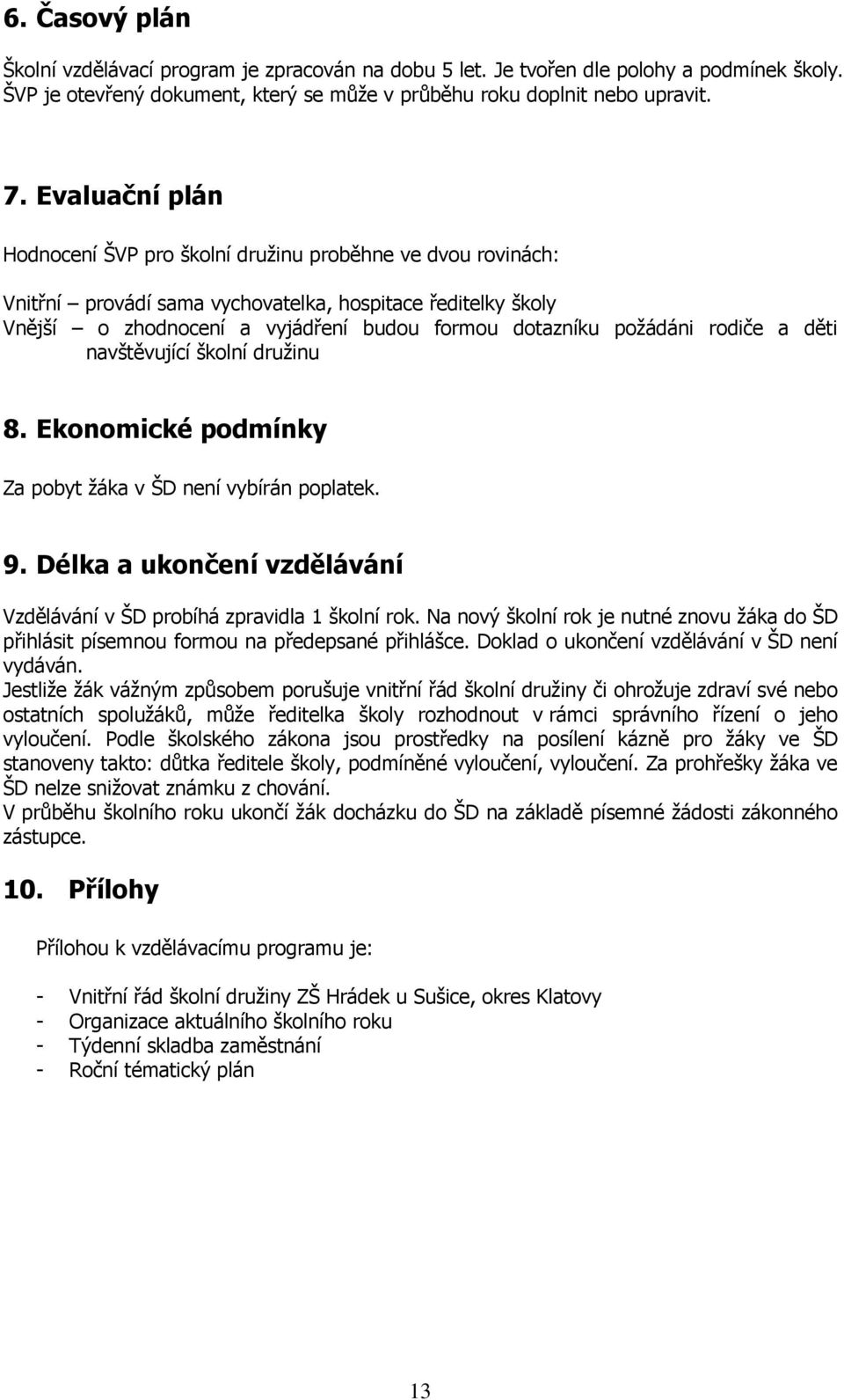 rodiče a děti navštěvující školní družinu 8. Ekonomické podmínky Za pobyt žáka v ŠD není vybírán poplatek. 9. Délka a ukončení vzdělávání Vzdělávání v ŠD probíhá zpravidla 1 školní rok.