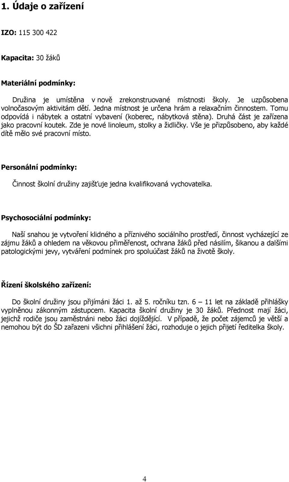 Zde je nové linoleum, stolky a židličky. Vše je přizpůsobeno, aby každé dítě mělo své pracovní místo. Personální podmínky: Činnost školní družiny zajišťuje jedna kvalifikovaná vychovatelka.