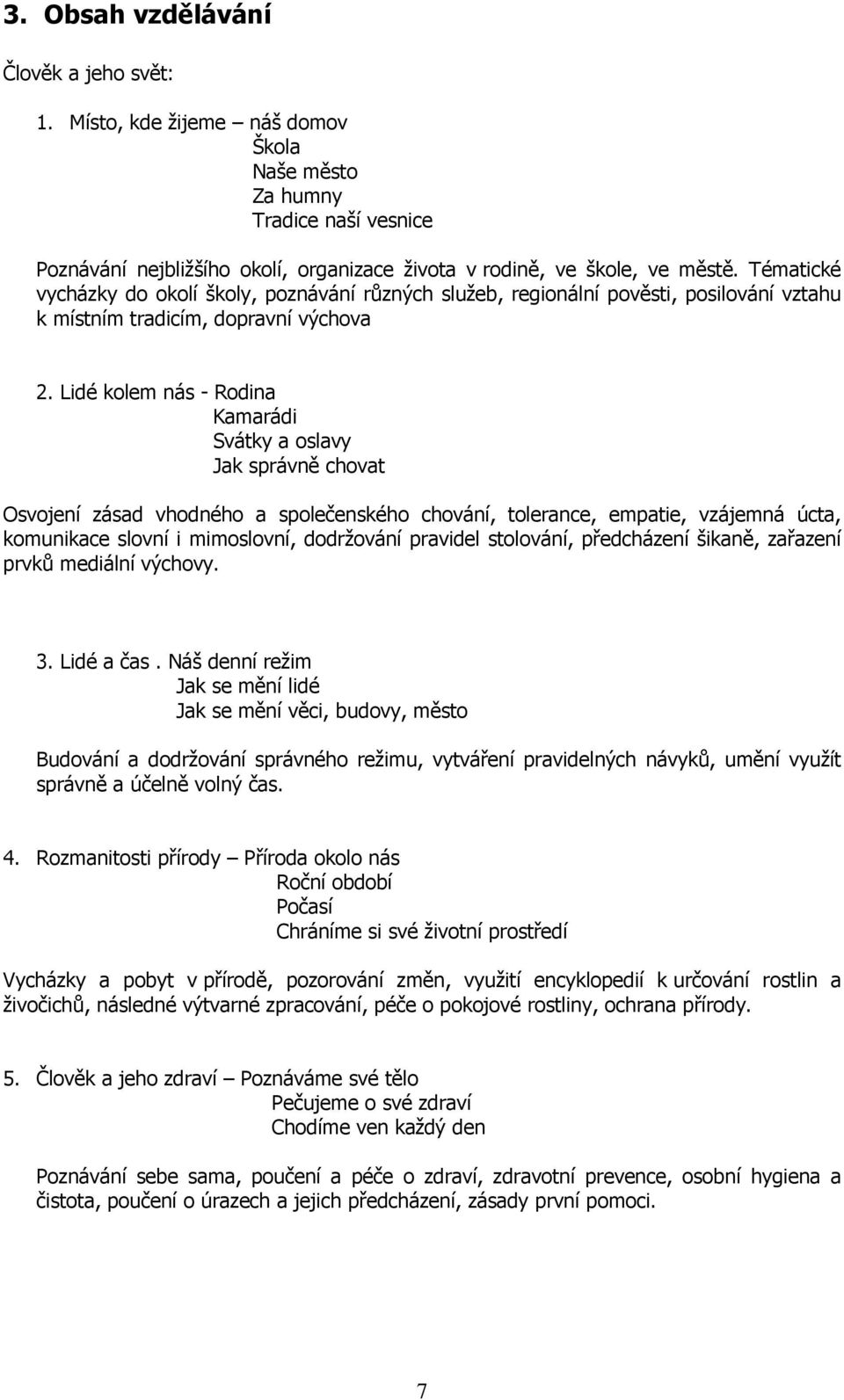 Lidé kolem nás - Rodina Kamarádi Svátky a oslavy Jak správně chovat Osvojení zásad vhodného a společenského chování, tolerance, empatie, vzájemná úcta, komunikace slovní i mimoslovní, dodržování