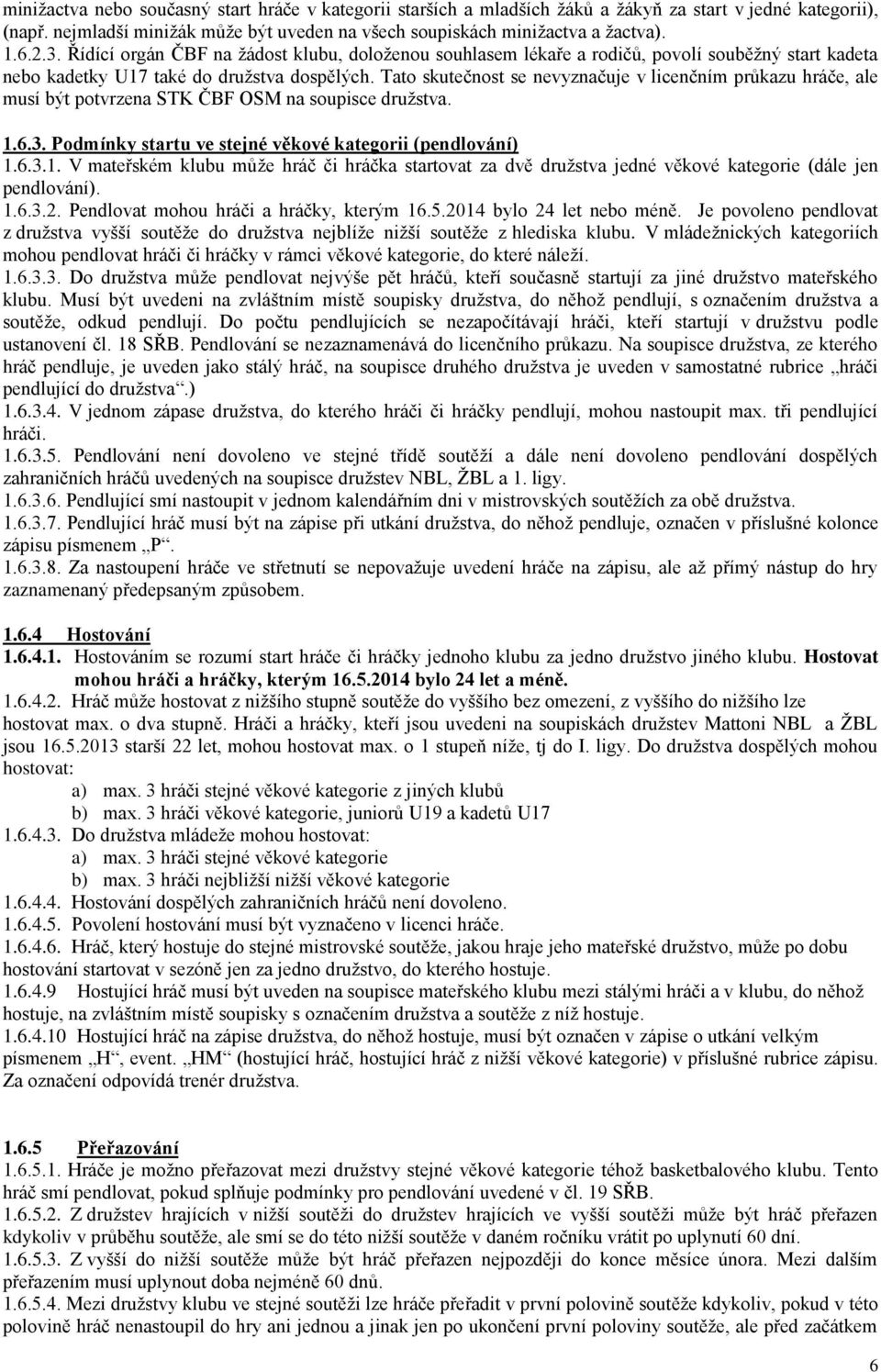 Tato skutečnost se nevyznačuje v licenčním průkazu hráče, ale musí být potvrzena STK ČBF OSM na soupisce družstva. 1.